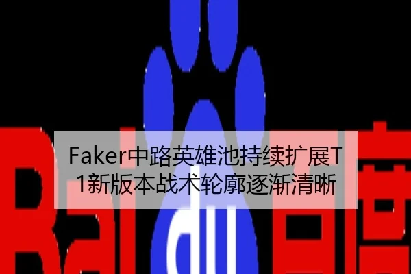 Faker中路英雄池持续扩展T1新版本战术轮廓逐渐清晰